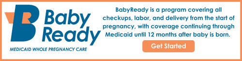 BabyReady: Medicaid Whole Pregnancy Care. BabyReady is a program covering all checkups, labor, and delivery from the start of pregnancy, with coverage continuing through Medicaid until 12 months after baby is born. Get Started button.